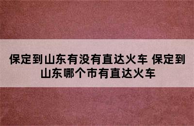 保定到山东有没有直达火车 保定到山东哪个市有直达火车